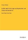 Georg Leidinger - Quellen und Erörterungen zur Bayerischen und Deutschen Geschichte