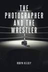 Robyn Kelsey - The Photographer and the Wrestler