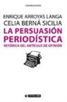 Enrique Arroyas Langa, Celia Berná Sicilia - La persuasión periodística : retórica del artículo de opinión