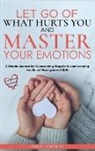 Emily J. Greyson - Let go of What Hurts You and Master your Emotions