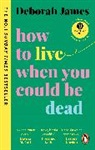 Deborah James - How to Live When You Could Be Dead