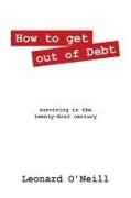 Leonard O'Neill - How to get out of Debt - surviving in the twenty-first century