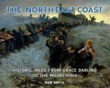 Ken Smith - The North East Coast Historic Tales from Grace Darling to the Mauretania