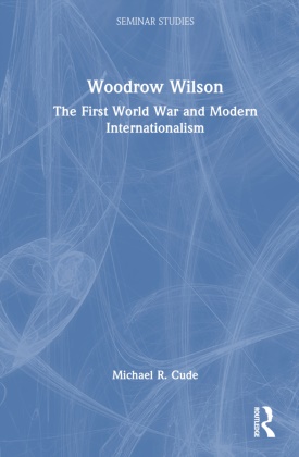 Michael R Cude, Michael R. Cude, Michael R. (Schreiner University Cude - Woodrow Wilson - The First World War and Modern Internationalism