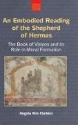 Angela Kim Harkins - An Embodied Reading of the Shepherd of Hermas - The Book of Visions and Its Role in Moral Formation