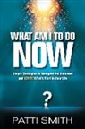 Patti Smith - What Am I to Do Now?: Simple Strategies to Navigate the Unknown and Ignite What's Next in Your Life