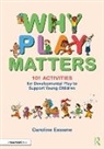 Caroline Essame - Why Play Matters: 101 Activities for Developmental Play to Support