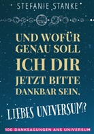 Stefanie Stanke - Und wofür genau soll ich dir jetzt bitte dankbar sein, liebes Universum?