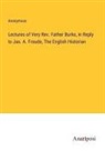 Anonymous - Lectures of Very Rev. Father Burke, in Reply to Jas. A. Froude, The English Historian