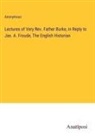 Anonymous - Lectures of Very Rev. Father Burke, in Reply to Jas. A. Froude, The English Historian