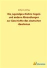 Wilhelm Dilthey - Die Jugendgeschichte Hegels und andere Abhandlungen zur Geschichte des deutschen Idealismus