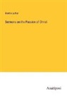 Martin Luther - Sermons on the Passion of Christ