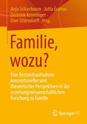 Jutta Ecarius, Dominik Krinninger, Dominik Krinninger u a, Anja Schierbaum, Uwe Uhlendorff - Familie, wozu? Eine Bestandsaufnahme konzeptioneller und theoretischer Perspektiven in der erziehungswissenschaftlichen Forschung zu Familie