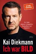 Kai Diekmann - Ich war BILD - Ein Leben zwischen Schlagzeilen, Staatsaffären und Skandalen
