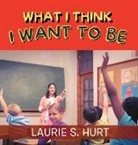 Laurie S. Hurt - What I Think I Want To Be