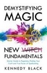 Kennedy Black - DEMYSTIFYING MAGIC NEW WITCH FUNDAMENTALS Starter guide to paganism, finding your craft and the true power of spell casting