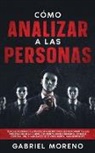 Gabriel Moreno - Cómo Analizar A Las Personas: Técnicas secretas de la psicología oscura para leer rápidamente a las personas como a un libro, con manipulación encub