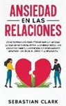 Sebastian Clark - Ansiedad En Las Relaciones: Cómo superar los conflictos de pareja y mejorar la comunicación para evitar la ansiedad social, los ataques de pánico