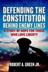 Robert A. Green - Defending the Constitution Behind Enemy Lines: A Story of Hope for Those Who Love Liberty