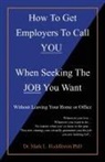 Mark L. Huddleston - How To Get Employers To Call YOU When Seeking The JOB You Want: Without Leaving Your Home or Office
