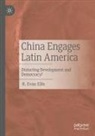 R Evan Ellis, R. Evan Ellis - China Engages Latin America