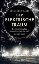 Alexander Bartl - Der elektrische Traum. Fortschrittsjahre oder eine Gesellschaft unter Strom