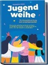 Sebastian Kulas - Jugendweihe - Die Komplettanleitung zum Erwachsenwerden: Wie du dich selbst kennenlernst und deine Persönlichkeit entfaltest, um Schritt für Schritt deine Ziele und Träume zu verwirklichen