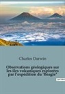 Charles Darwin - Observations g&eacute;ologiques sur les &icirc;les volcaniques explor&eacute;es par l'exp&eacute;dition du 'Beagle