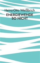 Heinz-Otto Weißbrich - Energiewende so nicht