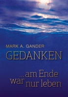 Mark A Gander, Mark A. Gander - Gedanken ... am Ende war nur leben