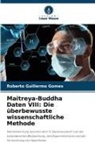 Roberto Guillermo Gomes - Maitreya-Buddha Daten VIII: Die überbewusste wissenschaftliche Methode