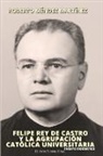Roberto Méndez Martínez - FELIPE REY DE CASTRO Y LA AGRUPACIÓN CATÓLICA UNIVERSITARIO. Ensayo biográfico