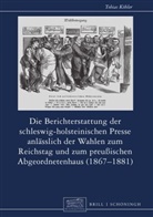 Tobias Köhler - Die Berichterstattung der schleswig-holsteinischen Presse anlässlich der Wahlen zum Reichstag und zum preußischen Abgeordnetenhaus (1867-1881)