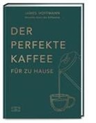 James Hoffmann - Der perfekte Kaffee für zu Hause - Das Praxis-Handbuch für Kaffeeliebhaber, Baristas und Espresso-Fans
