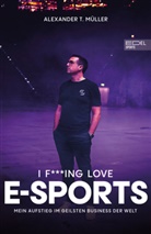 Alexander T Müller, Alexander T. Müller, Timo Schöber, Timo (Dr.) Schöber - I f***ing love E-Sports - das Buch über Gaming, das du haben musst