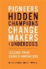 Mark J Greeven, Mark J. Greeven, Wei Wei, Wei Wei, George S Yip, George S. Yip... - Pioneers, Hidden Champions, Changemakers, and Underdogs