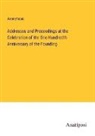 Anonymous - Addresses and Proceedings at the Celebration of the One Hundredth Anniversary of the Founding