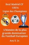 Ary Jr. S. - Real Madrid CF UEFA Ligue des Champions- L'histoire de la plus grande domination du Football Européen