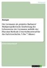 Anonym, Anonymous - Die Germanen als primitive Barbaren? Multiperspektivische Erarbeitung der Lebensweise der Germanen mithilfe der Placemat-Methode (Unterrichtsentwurf für das Fach Geschichte, 5. bis 7. Klasse)