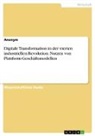 Anonym, Anonymous - Digitale Transformation in der vierten industriellen Revolution. Nutzen von Plattform-Geschäftsmodellen