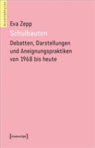 Eva Zepp - Schulbauten - Debatten, Darstellungen und Aneignungspraktiken von 1968 bis heute