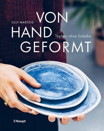 Lilly Maetzig, Monika Krumbach - Von Hand geformt - Töpfern ohne Scheibe - Techniken und Projekte