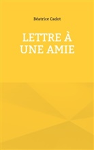 Béatrice Cadot - Lettre à une amie