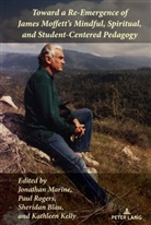 Sheridan Blau, Sheridan Blau et al, Alice S. Horning, Kathleen Kelly, Kathleen Kelly et al, Jonathan Marine... - Toward a Re-Emergence of James Moffett's Mindful, Spiritual, and Student-Centered Pedagogy