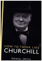 Daniel Smith - How to Think Like Churchill