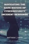 Matthew C. Smith - Navigating the Dark Waters of Cybersecurity Incident Response