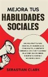 Sebastian Clark - Mejora Tus Habilidades Sociales: Una guía práctica para desarrollar habilidades de comunicación, aumentar tu confianza, construir y gestionar relacion