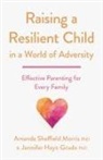 Jennifer Hays-Grudo, Amanda Sheffield Morris, Amanda Sheffield Hays-Grudo Morris - Raising a Resilient Child in a World of Adversity