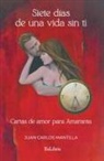 Juan Carlos Mantilla - Siete días de una vida sin ti. Cartas de amor para Amaranta
