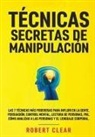 Robert Clear - Técnicas Secretas de Manipulación: Las 7 técnicas más poderosas para influir en la gente, persuasión, control mental, lectura de personas, PNL. Cómo a